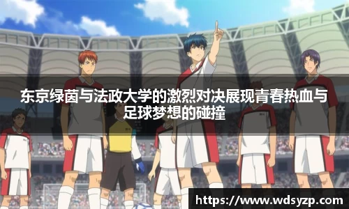 东京绿茵与法政大学的激烈对决展现青春热血与足球梦想的碰撞