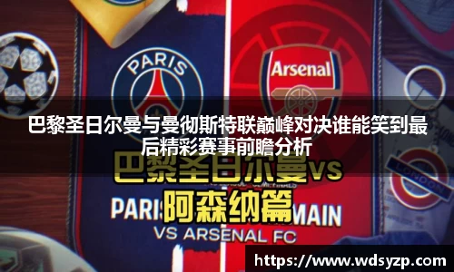 巴黎圣日尔曼与曼彻斯特联巅峰对决谁能笑到最后精彩赛事前瞻分析