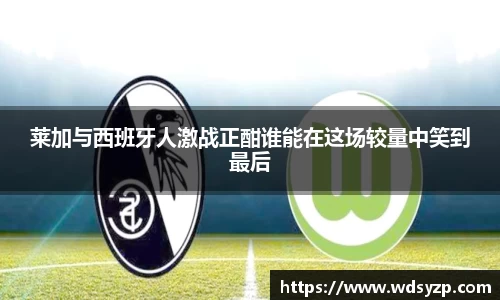 莱加与西班牙人激战正酣谁能在这场较量中笑到最后